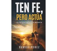 Ten fe, pero actúa: La fe sin obras es muerta