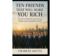Ten Friends That Will Make You Rich: The Proven Brotherhood of Success, Wealth, and Unstoppable Growth