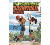 Ten Inspirational Basketball Stories for Kids 6-12: Amazing Tales for Kids to Develop Confidence and Character, While Building Teamwork and Real Court Skills