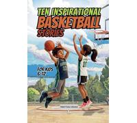 Ten Inspirational Basketball Stories for Kids 6-12: Amazing Tales for Kids to Develop Confidence and Character, While Building Teamwork and Real Court ... Inspirational Sports Stories for Kids 6-12)