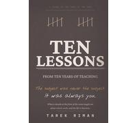 Ten Lessons from Ten Years of Teaching: What a Decade at the Front of the Room Taught Me About School, Work, and the Life in Between