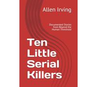 Ten Little Serial Killers: Documented Stories from Beyond the Human Threshold