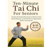 Ten-Minute Tai Chi For Seniors: Simple Illustrated Routines to Reduce Pain, Boost Balance, and Feel More Independent Within One Month