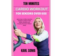 TEN MINUTES CARDIO WORKOUT FOR SENIORS OVER 60S: Quick, Easy-to-Follow Exercises Designed to Enhance Heart Health, Flexibility, and Everyday Movement Without Strain