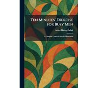 Ten Minutes' Exercise for Busy Men: A Complete Course in Physical Education