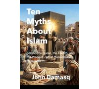 Ten Myths About Islam: Behind the Quran, the Hadith, and the Prophet - What Muslims are rarely told