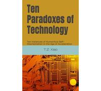 Ten Paradoxes of Technology: Ten Instances of Humanity's Self-Disorientation in the Age of Acceleration