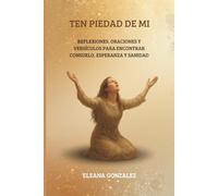 TEN PIEDAD DE MI: Oraciones y versículos para encontrar consuelo, esperanza y sanidad (Espiritualidad, Fe y Santidad en la Vida Diaria)