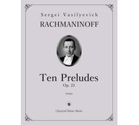 Ten Preludes, Op. 23 - Sergei Vasilyevich RACHMANINOFF - Classical Piano Music: Dynamic emotional spectrum radiant tonal design • Technical training ... in recital preparation • Grades 8-Diploma