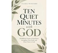 Ten Quiet Minutes With God: 120 Biblical Truths to Find Peace, Strengthen Your Faith, and Draw Closer to God