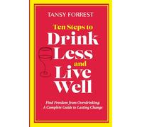 Ten Steps to Drink Less and Live Well: Find Freedom From Overdrinking: A Complete Guide to Lasting Change