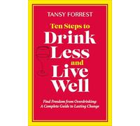 Ten Steps To Drink Less and Live Well: Find Freedom From Overdrinking: A Complete Guide to Lasting Change