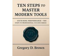 Ten Steps to Master Modern Tools (The Sixth Ring Performance - 10 Steps to Professional Success)