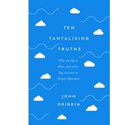 Ten Tantalising Truths: Why the Sky is Blue, and other Big Answers to Simple Questions