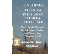 TEN THINGS TO KNOW IN THE AGE OF ARTIFICIAL INTELLIGENCE: Mastering the ProCodes for Relevance, Wisdom, and Success in a Changing World