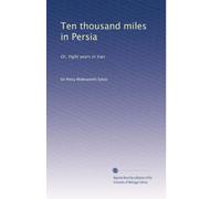 Ten thousand miles in Persia: Or, Eight years in Iran