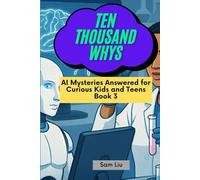 TEN THOUSAND WHYS: AI Mysteries Answered for Curious Kids and Teens Book 3 (ten thousand whys: AI mysteries (hardcover & prime color edition))