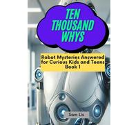 TEN THOUSAND WHYS: Robot Mysteries Answered for Curious Kids and Teens Book 1 (ten thousand whys: robot mysteries (hardcover & prime color edition))