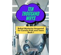 TEN THOUSAND WHYS: Robot Mysteries Answered for Curious Kids and Teens Book 1 (ten thousand whys: robot mysteries (paperback & standard color edition))