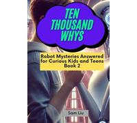 TEN THOUSAND WHYS: Robot Mysteries Answered for Curious Kids and Teens Book 2 (ten thousand whys: robot mysteries (hardcover & prime color edition))