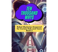 TEN THOUSAND WHYS: Robot Mysteries Answered for Curious Kids and Teens Book 2 (ten thousand whys: robot mysteries (kindle + paperback black & white edition))
