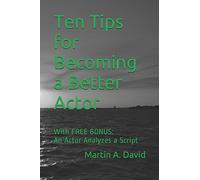 Ten Tips for Becoming a Better Actor: With FREE BONUS: An Actor Analyzes a Script
