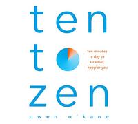 Ten To Zen. The Ten-minute Toolkit To Reduce Stres: Ten Minutes a Day to a Calmer, Happier You