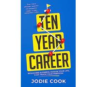 Ten Year Career: Reimagine Business, Design Your Life, Fast Track Your Freedom