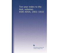 Ten year index to the Auk, volumes XVIII-XXVII, 1901-1910
