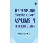 Ten Years and Ten Months in Lunatic Asylums in Different States