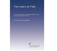 Ten years at Yale: A series of papers on certain defects in the university world of today