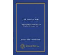 Ten years at Yale: a series of papers on certain defects in the university world of today