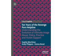 Ten Years of the Revenge Porn Helpline: Understanding the Evolution of Intimate Image Abuse: Policy, Practice and Victim Support (Palgrave Studies in Victims and Victimology)