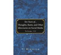 Ten Years of...Thoughts, Rants, and Other Idiocracies on Social Media Volume III