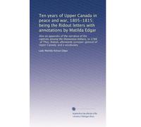 Ten years of Upper Canada in peace and war, 1805-1815; being the Ridout letters with annotations by Matilda Edgar: Also an appendix of the narrative ... of Upper Canada; and a vocabulary