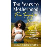 Ten Years to Motherhood: From Tragedy to Triumph - A Journey of Faith Grown in the Wilderness