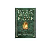Tending Brigid's Flame: Awaken to the Celtic Goddess of Hearth, Temple, and Forge