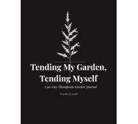 Tending My Garden, Tending Myself: A Therapeutic Journal for Women Navigating Life's Transitions
