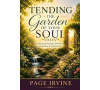 Tending The Garden Of Your Soul: Cultivating Healing, Wholeness, and Lasting Transformation