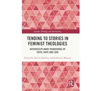 Tending to Stories in Feminist Theologies: Interdisciplinary Renderings of Faith, Hope and Love (Gender, Theology and Spirituality)