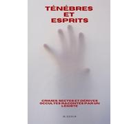 Ténébres et Esprits: Crimes, Sectes et Dérives Occultes Racontés par un Légiste