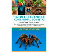 TENERE LE TARANTOLE COME ANIMALI DOMESTICI: Una guida completa su cura, comportamento, alimentazione, proprietà, habitat e altro ancora