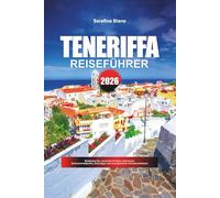 TENERIFFA REISEFÜHRER 2026: Entdecken Sie versteckte Schätze, historische Sehenswürdigkeiten, Reisetipps und unvergessliche Urlaubserlebnisse