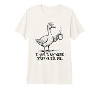 Tengo Que Decir Cosas Raras o moriré, Ganso Divertido Camiseta Premium