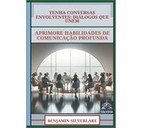 Tenha Conversas Envolventes - Diálogos Que Unem: Aprimore Habilidades De Comunicação Profunda