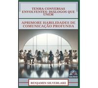Tenha Conversas Envolventes - Diálogos Que Unem: Aprimore Habilidades De Comunicação Profunda