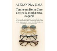 Tenho um home Care dentro da minha casa, e agora?: O que te entrego nestas páginas já vem limpo de todo o peso que essa missão um dia impôs. E a ... de como você enxerga: você escolhe a lente