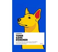 Tenir Sans Dominer: La méthode d'éducation canine ferme et bienveillante pour un chien qui vous écoute vraiment, sans cris ni friandises permanentes (CANEQUA)