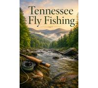 Tennessee Fly Fishing: Wild Mountain Streams, Legendary Tailwaters, and the Complete Angler's Guide to the Volunteer State