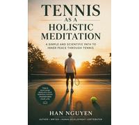 Tennis as A Holistic Meditation: A Scientific, Simple, and Sustainable Way to Play, Breathe, and Live